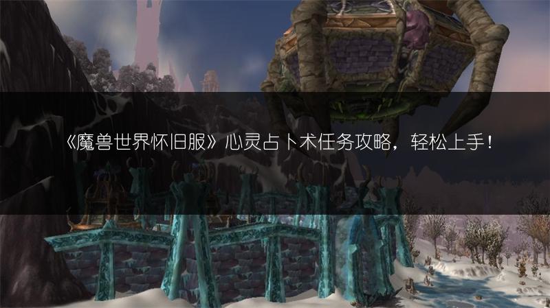 《魔兽世界怀旧服》心灵占卜术任务攻略,轻松上手!
