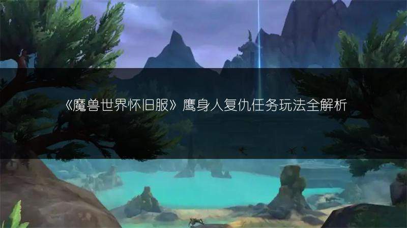 《魔兽世界怀旧服》角鹰兽灵魂精华任务玩法全解析