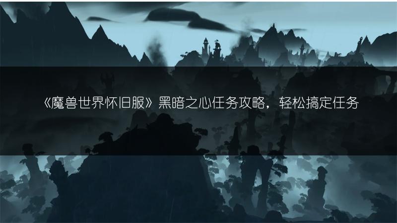 《魔兽世界怀旧服》黑暗之心任务攻略,轻松搞定任务