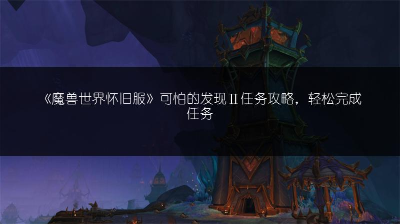 《魔兽世界怀旧服》可怕的发现Ⅱ任务攻略,轻松完成任务