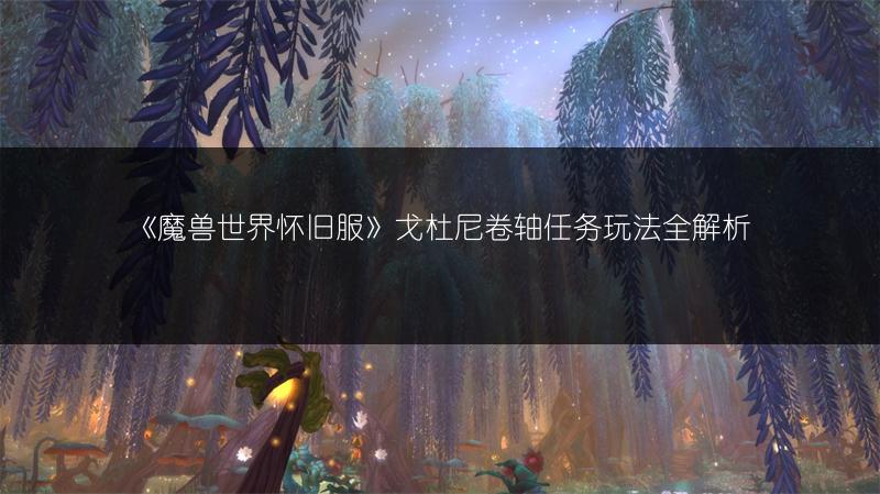 《魔兽世界怀旧服》戈杜尼卷轴任务玩法全解析