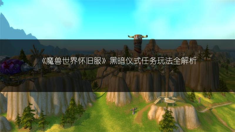 《魔兽世界怀旧服》黑暗仪式任务玩法全解析