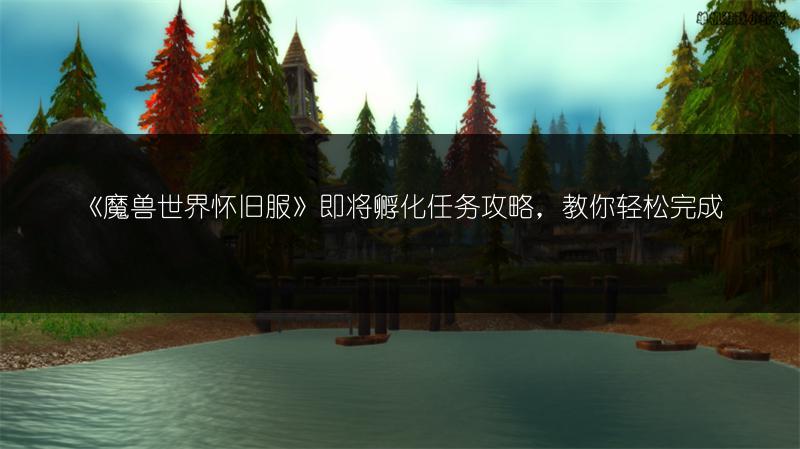 《魔兽世界怀旧服》即将孵化任务攻略,教你轻松完成