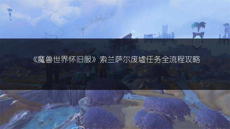 《魔兽世界怀旧服》索兰萨尔废墟任务全流程攻略