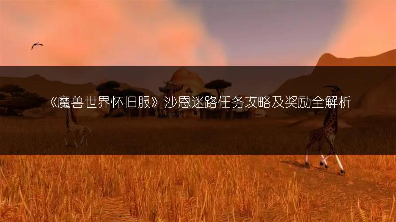 《魔兽世界怀旧服》沙恩迷路任务攻略及奖励全解析