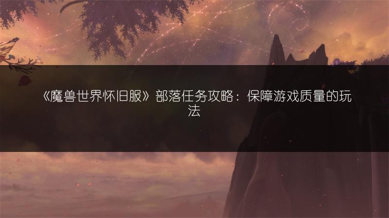 《魔兽世界怀旧服》部落任务攻略:保障游戏质量的玩法