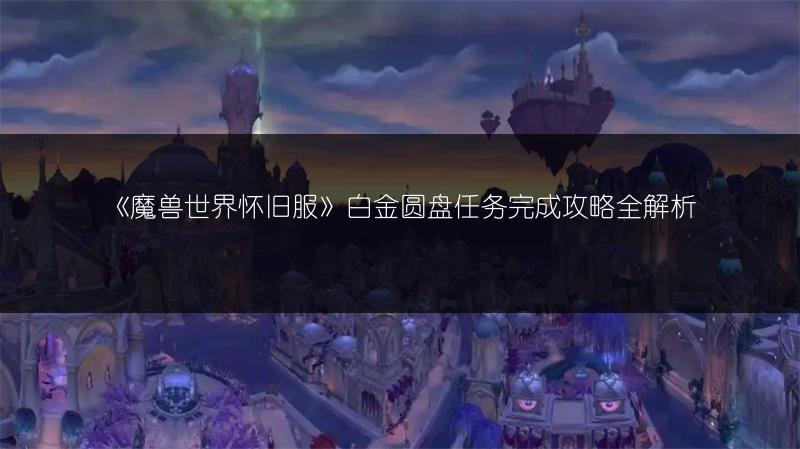 《魔兽世界怀旧服》白金圆盘任务完成攻略全解析