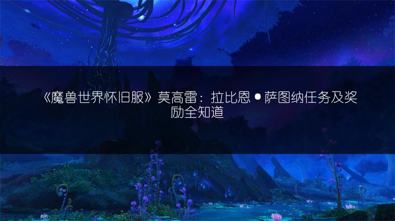《魔兽世界怀旧服》莫高雷:拉比恩·萨图纳任务及奖励全知道