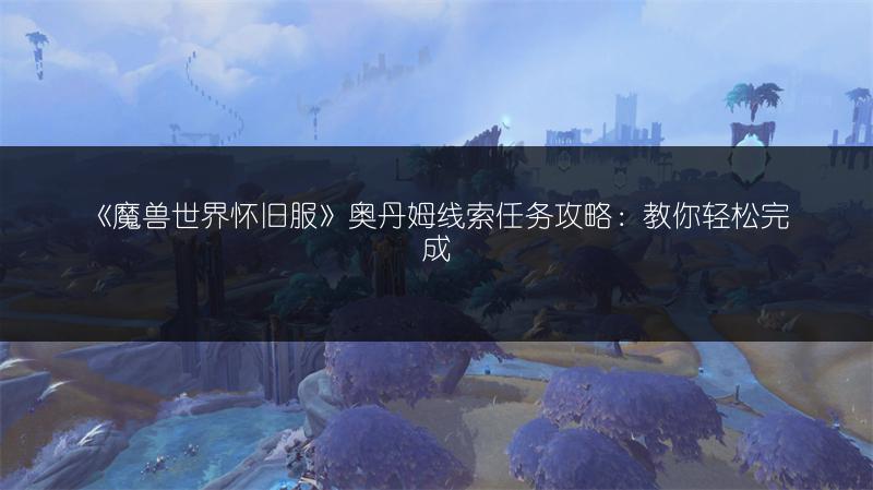 《魔兽世界怀旧服》奥丹姆线索任务攻略:教你轻松完成