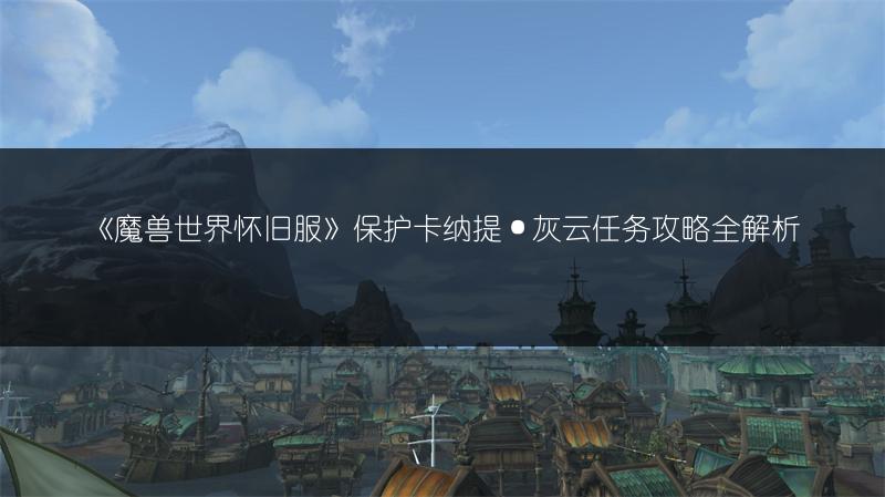 《魔兽世界怀旧服》保护卡纳提·灰云任务攻略全解析