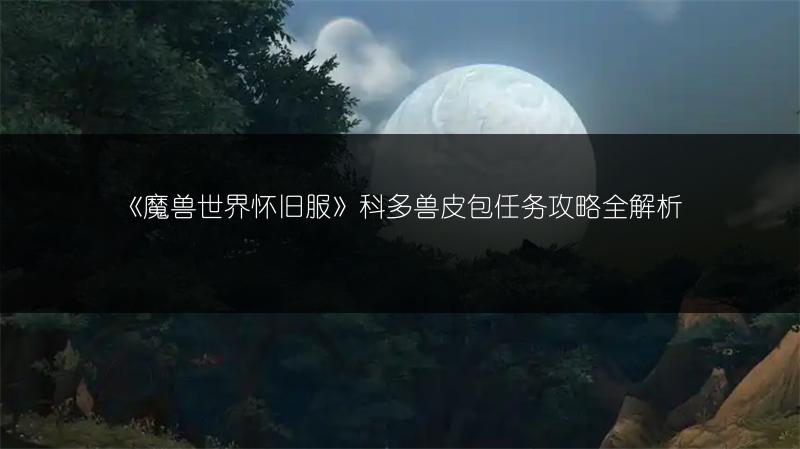 《魔兽世界怀旧服》科多兽皮包任务攻略全解析