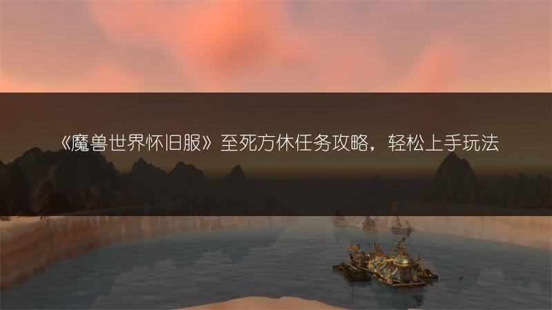 《魔兽世界怀旧服》至死方休任务攻略，轻松上手玩法