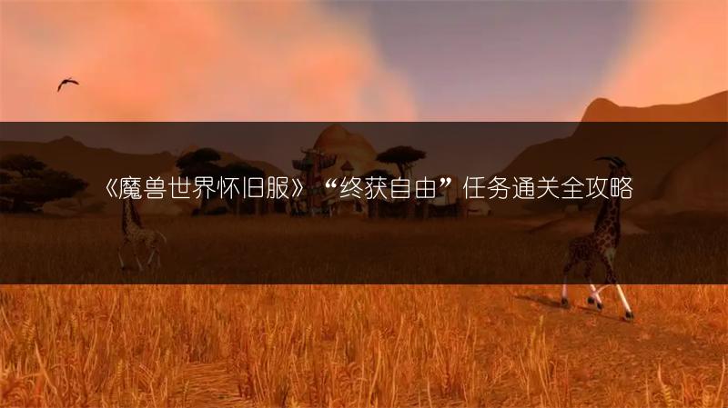 《魔兽世界怀旧服》“终获自由”任务通关全攻略