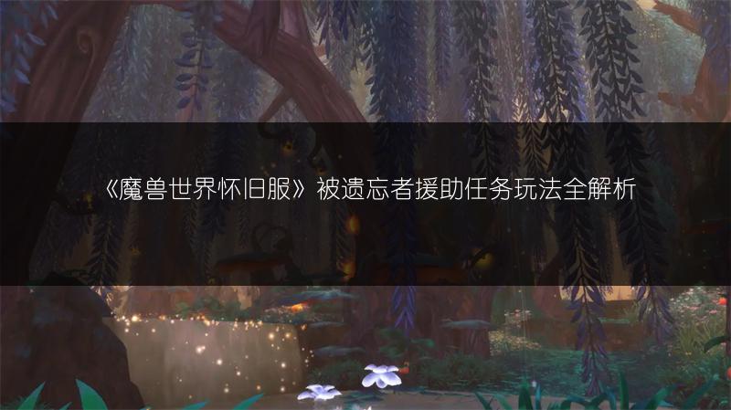 《魔兽世界怀旧服》被遗忘者援助任务玩法全解析