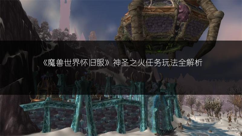 《魔兽世界怀旧服》神圣之火任务玩法全解析