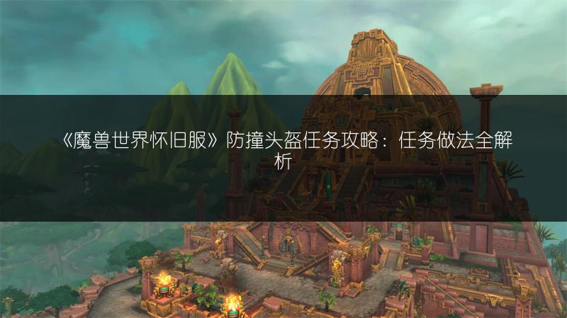 《魔兽世界怀旧服》防撞头盔任务攻略:任务做法全解析