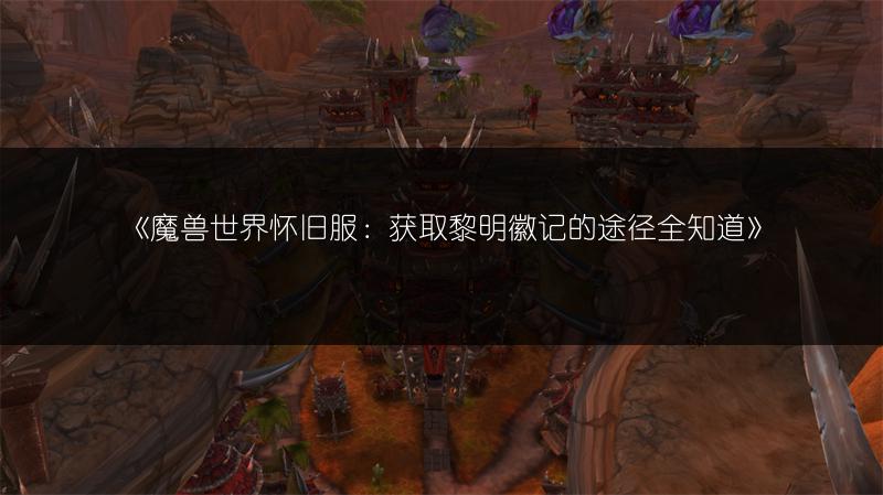 《魔兽世界怀旧服：获取黎明徽记的途径全知道》
