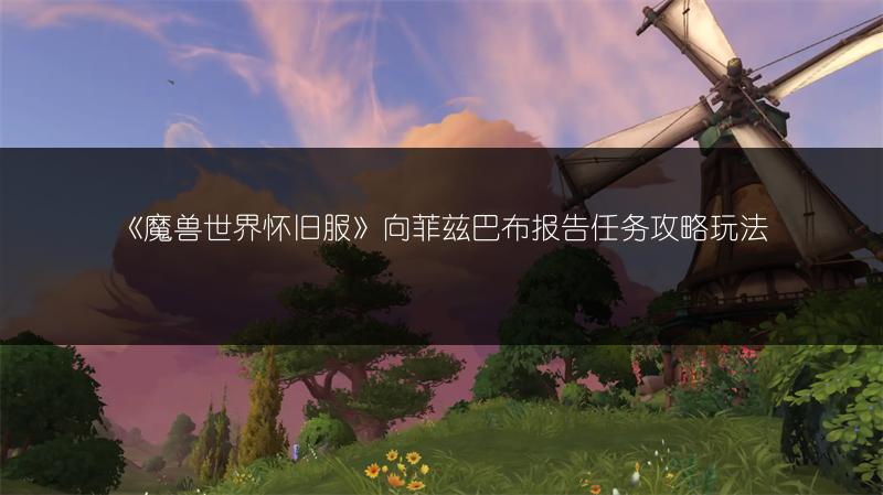 《魔兽世界怀旧服》向菲兹巴布报告任务攻略玩法