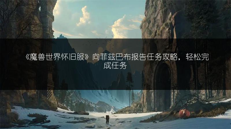 《魔兽世界怀旧服》向菲兹巴布报告任务攻略,轻松完成任务
