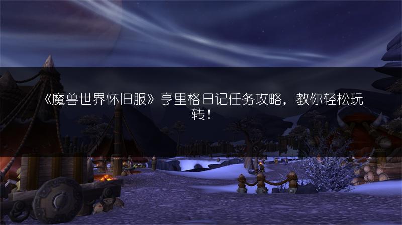 《魔兽世界怀旧服》亨里格日记任务攻略,教你轻松玩转!