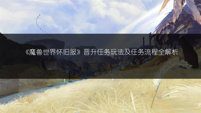 《魔兽世界怀旧服》晋升任务玩法及任务流程全解析