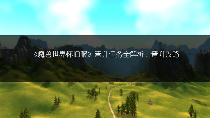 《魔兽世界怀旧服》晋升任务全解析:晋升攻略