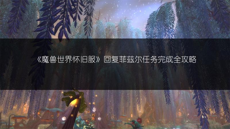 《魔兽世界怀旧服》回复菲兹尔任务完成全攻略