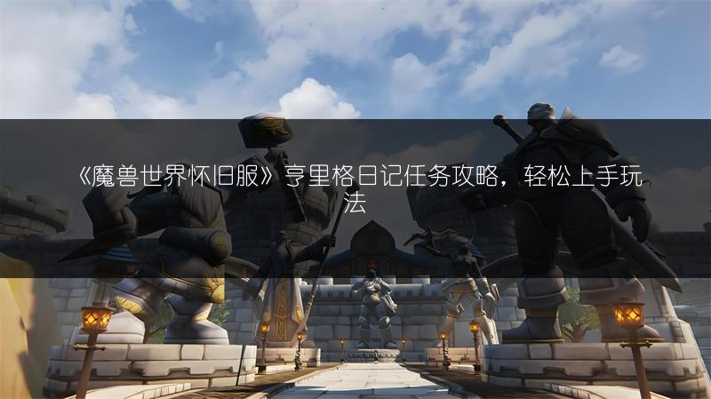 《魔兽世界怀旧服》亨里格日记任务攻略，轻松上手玩法