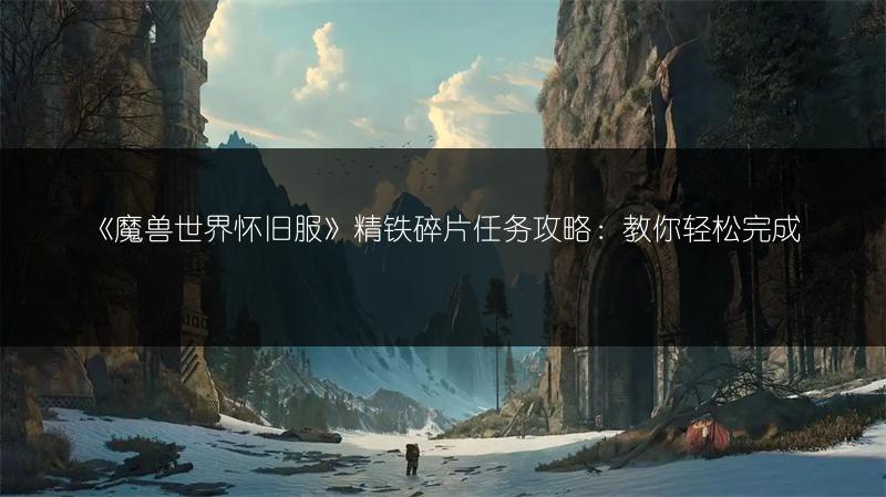 《魔兽世界怀旧服》精铁碎片任务攻略:教你轻松完成