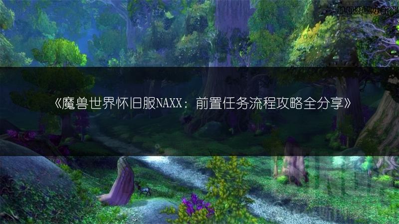 《魔兽世界怀旧服NAXX:前置任务流程攻略全分享》