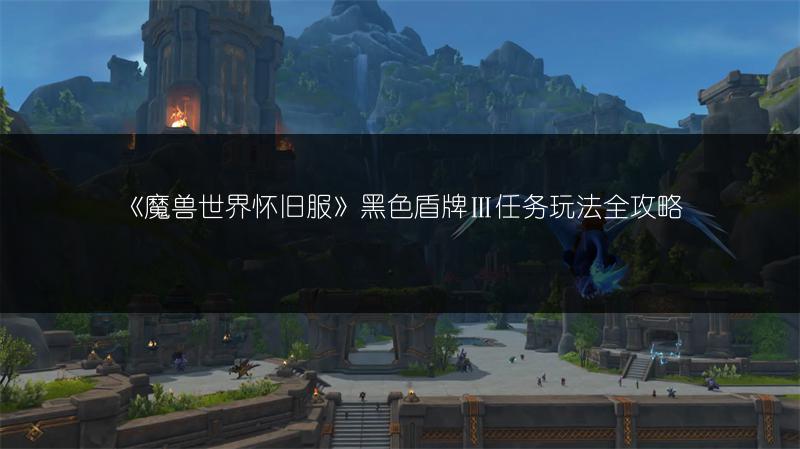 《魔兽世界怀旧服》黑色盾牌Ⅲ任务玩法全攻略