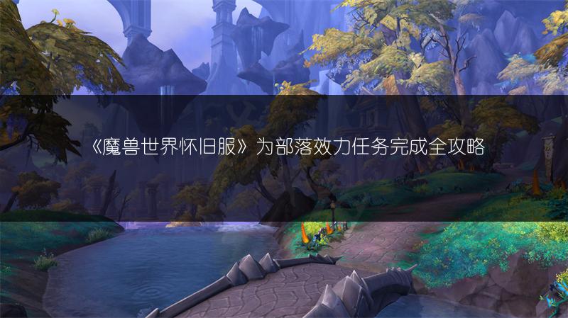 《魔兽世界怀旧服》为部落效力任务完成全攻略