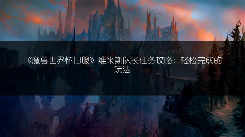 《魔兽世界怀旧服》维米斯队长任务攻略:轻松完成的玩法