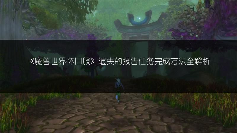 《魔兽世界怀旧服》遗失的报告任务完成方法全解析