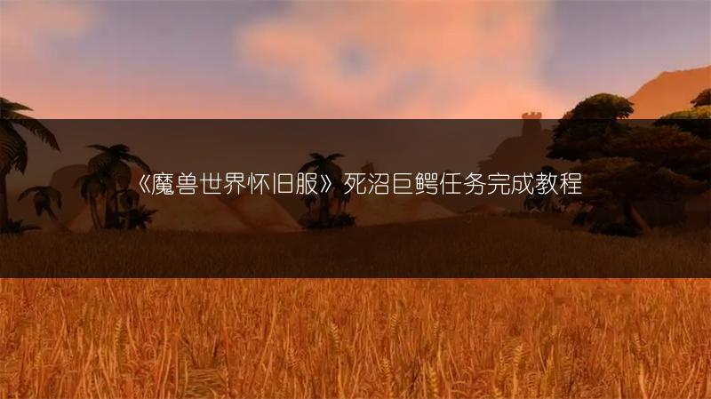 《魔兽世界怀旧服》死沼巨鳄任务完成教程