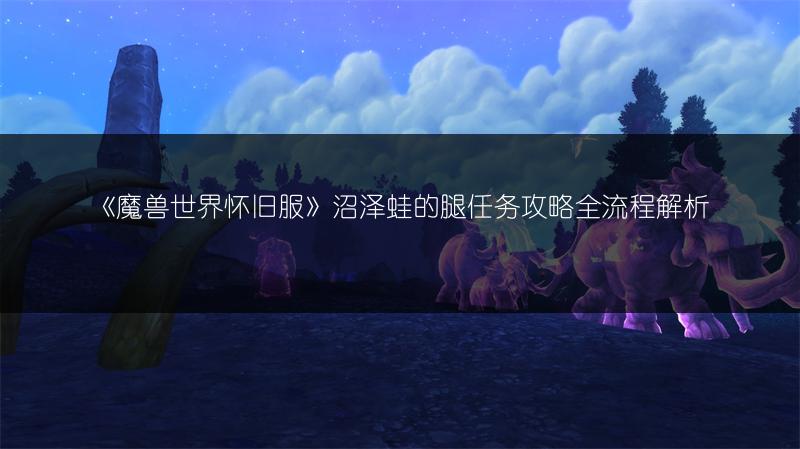 《魔兽世界怀旧服》沼泽蛙的腿任务攻略全流程解析