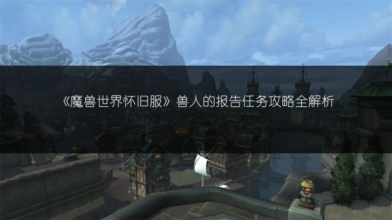 《魔兽世界怀旧服》兽人的报告任务攻略全解析