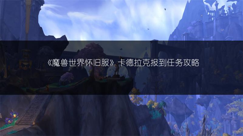 《魔兽世界怀旧服》卡德拉克报到任务攻略