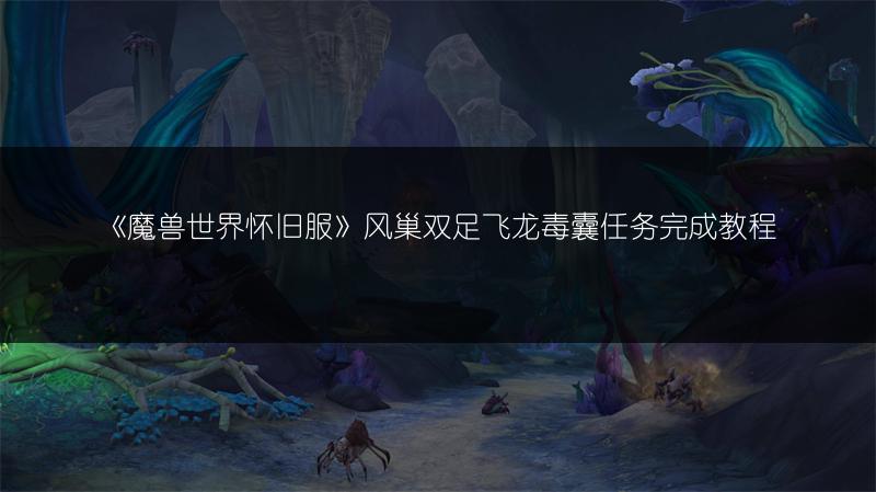 《魔兽世界怀旧服》风巢双足飞龙毒囊任务完成教程