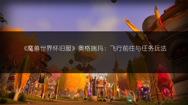 《魔兽世界怀旧服》奥格瑞玛:飞行前往与任务玩法