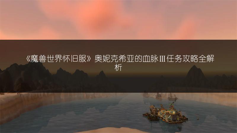 《魔兽世界怀旧服》奥妮克希亚的血脉Ⅲ任务攻略全解析
