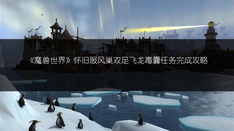 《魔兽世界》怀旧服风巢双足飞龙毒囊任务完成攻略