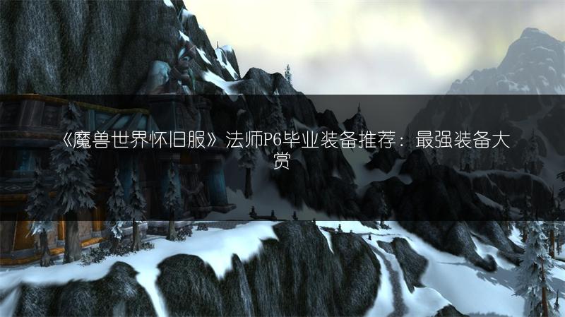 《魔兽世界怀旧服》法师P6毕业装备推荐:最强装备大赏