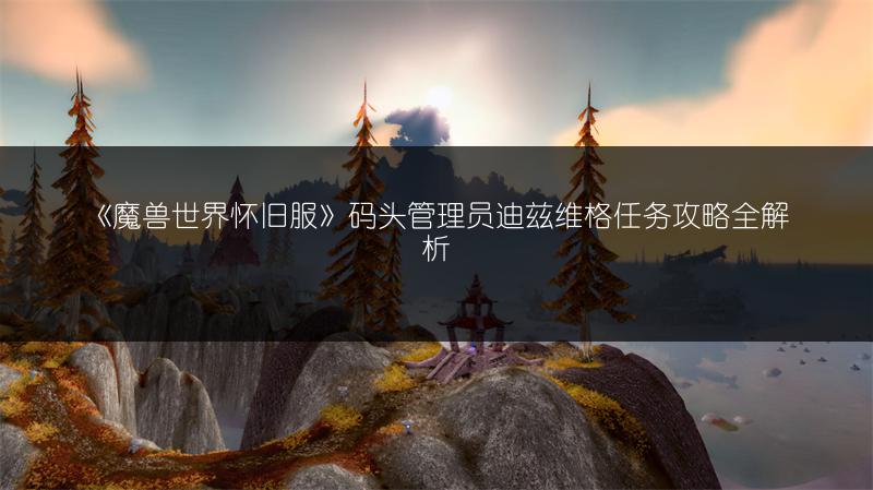 《魔兽世界怀旧服》码头管理员迪兹维格任务攻略全解析