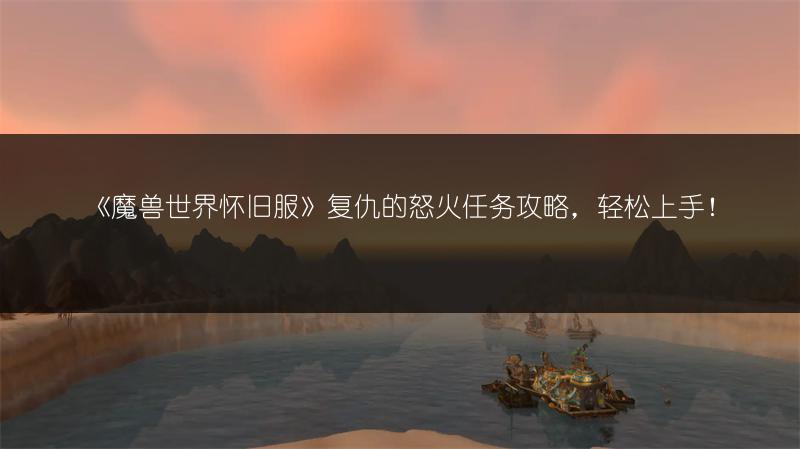 《魔兽世界怀旧服》复仇的怒火任务攻略,轻松上手!
