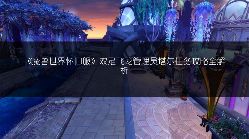 《魔兽世界怀旧服》双足飞龙管理员塔尔任务攻略全解析