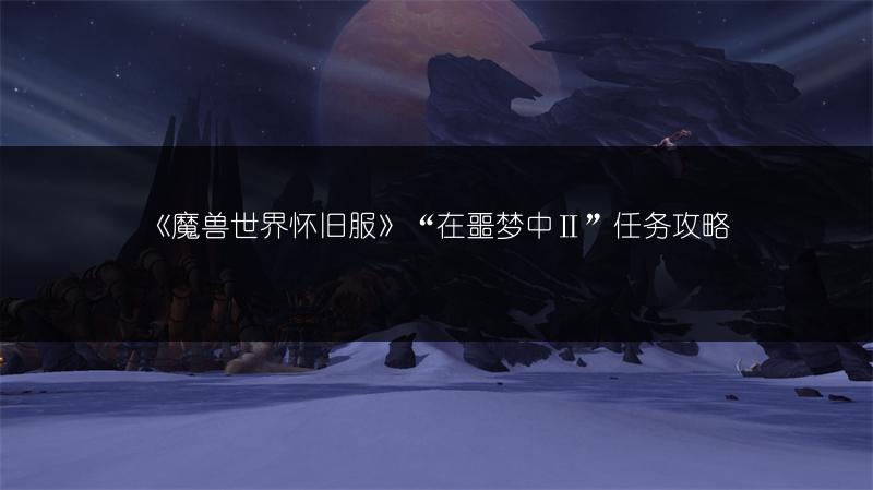 《魔兽世界怀旧服》“在噩梦中Ⅱ”任务攻略