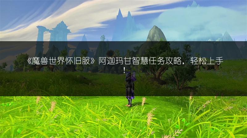 《魔兽世界怀旧服》阿迦玛甘智慧任务攻略,轻松上手!