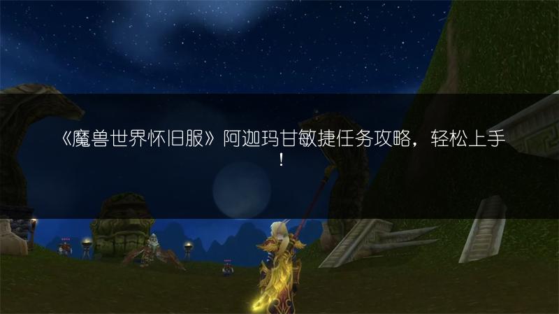 《魔兽世界怀旧服》阿迦玛甘敏捷任务攻略,轻松上手!