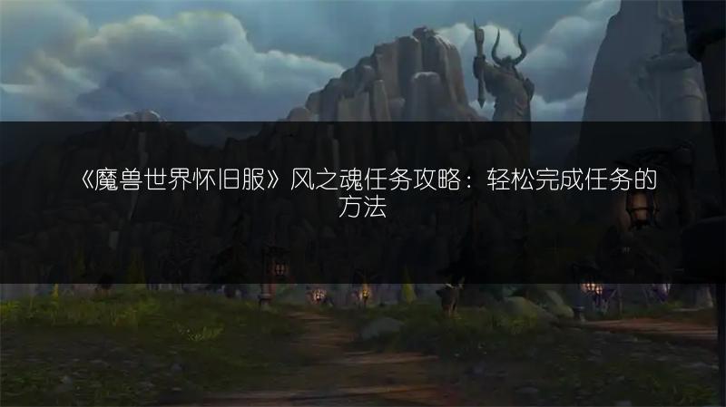 《魔兽世界怀旧服》风之魂任务攻略:轻松完成任务的方法